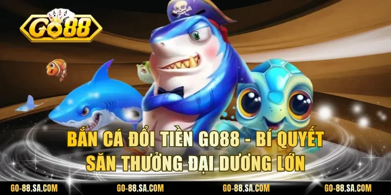 Bắn cá đổi tiền Go88