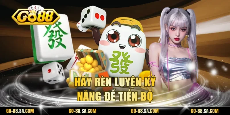 Hãy rèn luyện kỹ năng để tiến bộ Hãy rèn luyện kỹ năng để tiến bộ