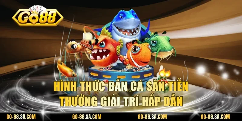 Hình thức bắn cá săn tiền thưởng giải trí hấp dẫn Hình thức bắn cá săn tiền thưởng giải trí hấp dẫn
