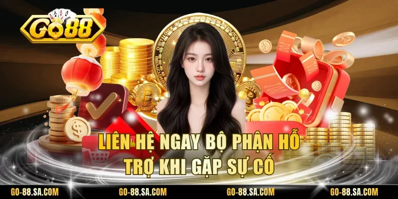 Liên hệ ngay bộ phận hỗ trợ khi gặp sự cố