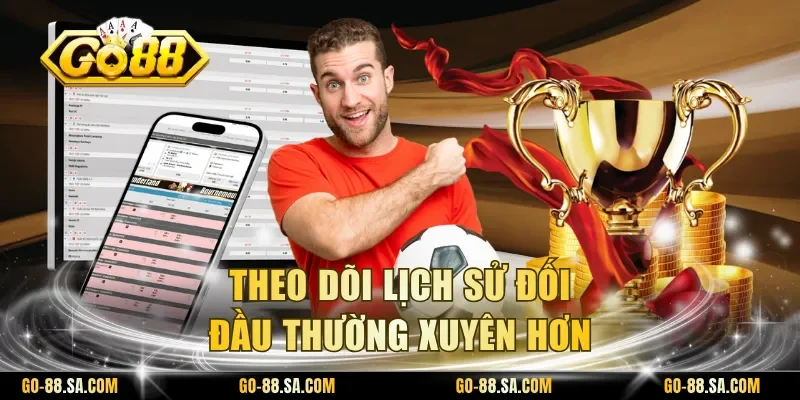 Theo dõi lịch sử đối đầu thường xuyên hơn Theo dõi lịch sử đối đầu thường xuyên hơn